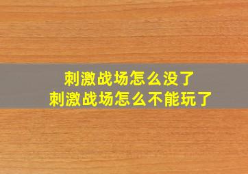 刺激战场怎么没了 刺激战场怎么不能玩了